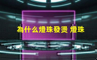 為什么燈珠發燙 燈珠為什么會被燒掉